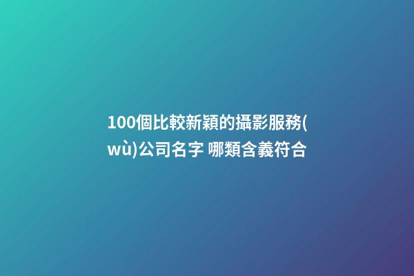 100個比較新穎的攝影服務(wù)公司名字 哪類含義符合-第1張-公司起名-玄機(jī)派